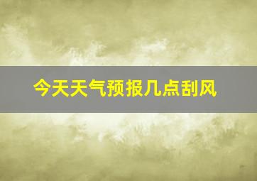 今天天气预报几点刮风