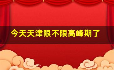 今天天津限不限高峰期了