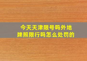 今天天津限号吗外地牌照限行吗怎么处罚的