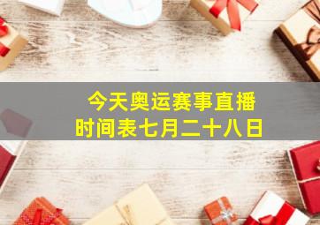 今天奥运赛事直播时间表七月二十八日