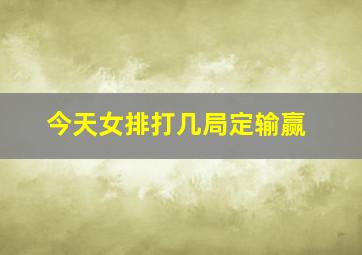 今天女排打几局定输赢