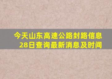 今天山东高速公路封路信息28日查询最新消息及时间