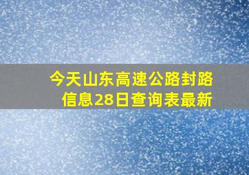 今天山东高速公路封路信息28日查询表最新