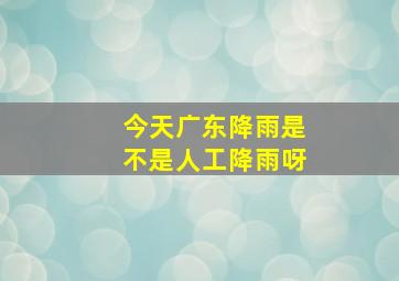 今天广东降雨是不是人工降雨呀