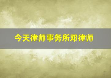 今天律师事务所邓律师