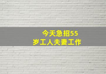 今天急招55岁工人夫妻工作