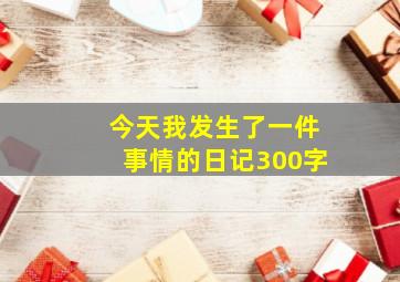 今天我发生了一件事情的日记300字