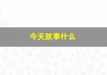 今天故事什么