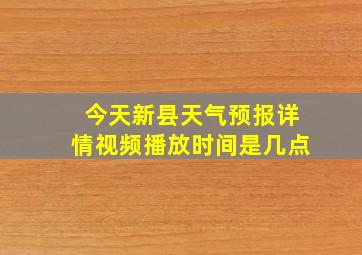 今天新县天气预报详情视频播放时间是几点