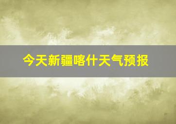 今天新疆喀什天气预报