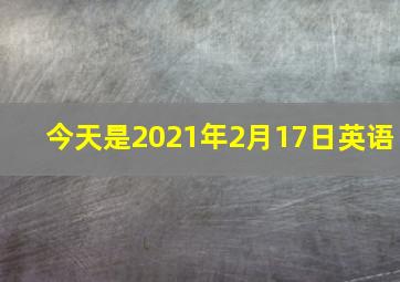 今天是2021年2月17日英语