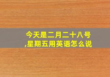 今天是二月二十八号,星期五用英语怎么说