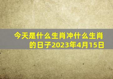 今天是什么生肖冲什么生肖的日子2023年4月15日