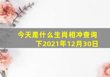 今天是什么生肖相冲查询下2021年12月30日