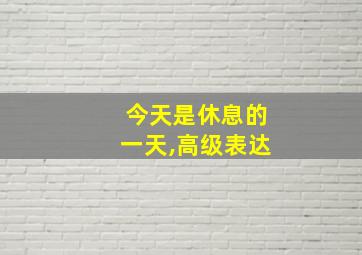 今天是休息的一天,高级表达