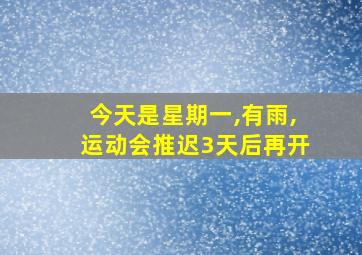 今天是星期一,有雨,运动会推迟3天后再开