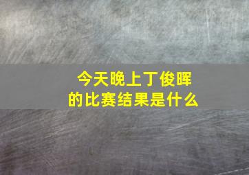 今天晚上丁俊晖的比赛结果是什么