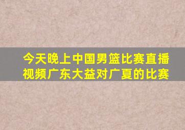 今天晚上中国男篮比赛直播视频广东大益对广夏的比赛