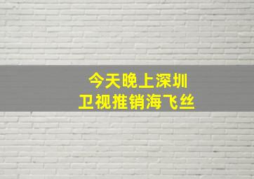 今天晚上深圳卫视推销海飞丝