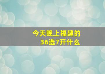 今天晚上福建的36选7开什么