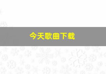 今天歌曲下载