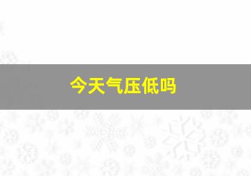 今天气压低吗