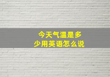 今天气温是多少用英语怎么说