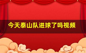 今天泰山队进球了吗视频