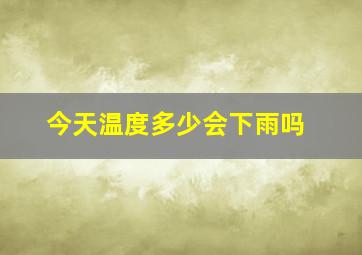 今天温度多少会下雨吗