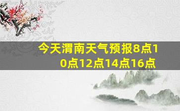 今天渭南天气预报8点10点12点14点16点