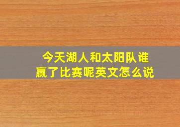 今天湖人和太阳队谁赢了比赛呢英文怎么说