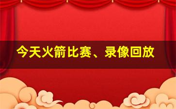 今天火箭比赛、录像回放