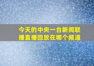 今天的中央一台新闻联播直播回放在哪个频道