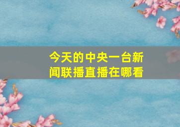 今天的中央一台新闻联播直播在哪看