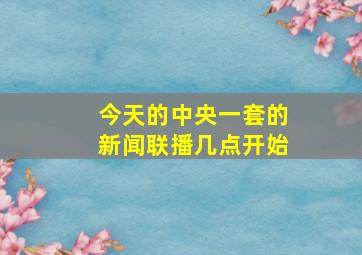 今天的中央一套的新闻联播几点开始