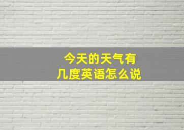 今天的天气有几度英语怎么说