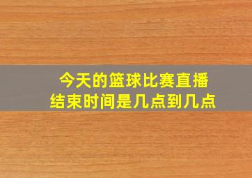 今天的篮球比赛直播结束时间是几点到几点