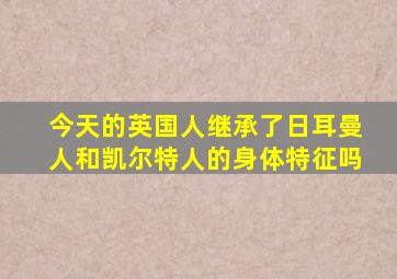 今天的英国人继承了日耳曼人和凯尔特人的身体特征吗