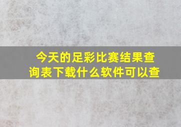 今天的足彩比赛结果查询表下载什么软件可以查