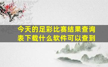 今天的足彩比赛结果查询表下载什么软件可以查到