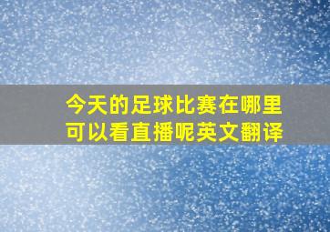 今天的足球比赛在哪里可以看直播呢英文翻译