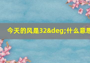 今天的风是32°什么意思