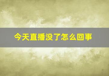 今天直播没了怎么回事