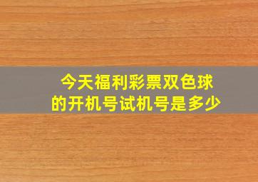 今天福利彩票双色球的开机号试机号是多少