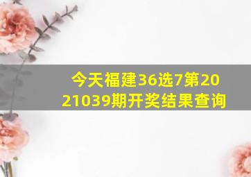 今天福建36选7第2021039期开奖结果查询