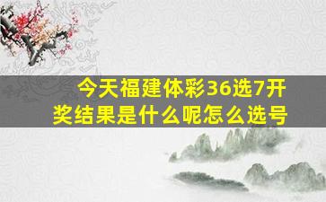 今天福建体彩36选7开奖结果是什么呢怎么选号