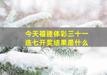 今天福建体彩三十一选七开奖结果是什么