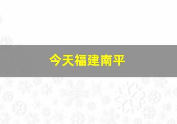 今天福建南平