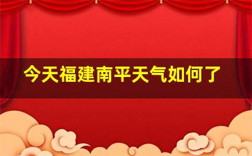 今天福建南平天气如何了