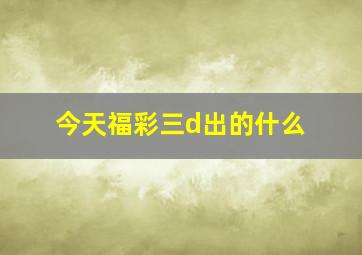 今天福彩三d出的什么